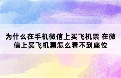 为什么在手机微信上买飞机票 在微信上买飞机票怎么看不到座位